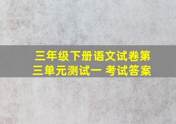 三年级下册语文试卷第三单元测试一 考试答案